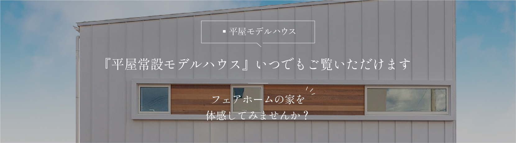 『平屋常設モデルハウス』いつでもご覧いただけます